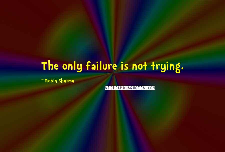 Robin Sharma Quotes: The only failure is not trying.