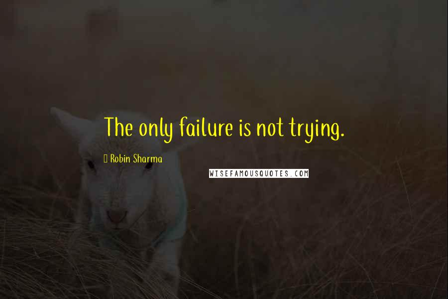 Robin Sharma Quotes: The only failure is not trying.