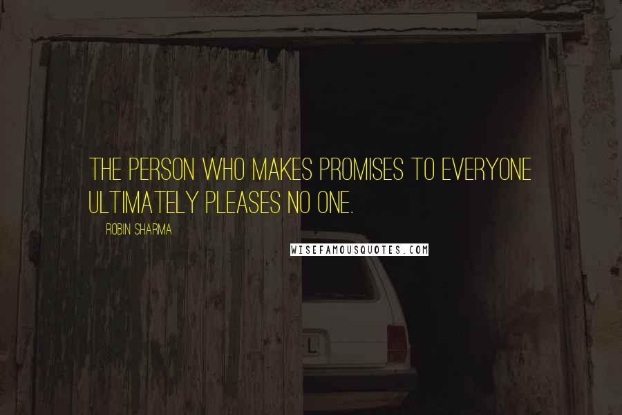 Robin Sharma Quotes: The person who makes promises to everyone ultimately pleases no one.