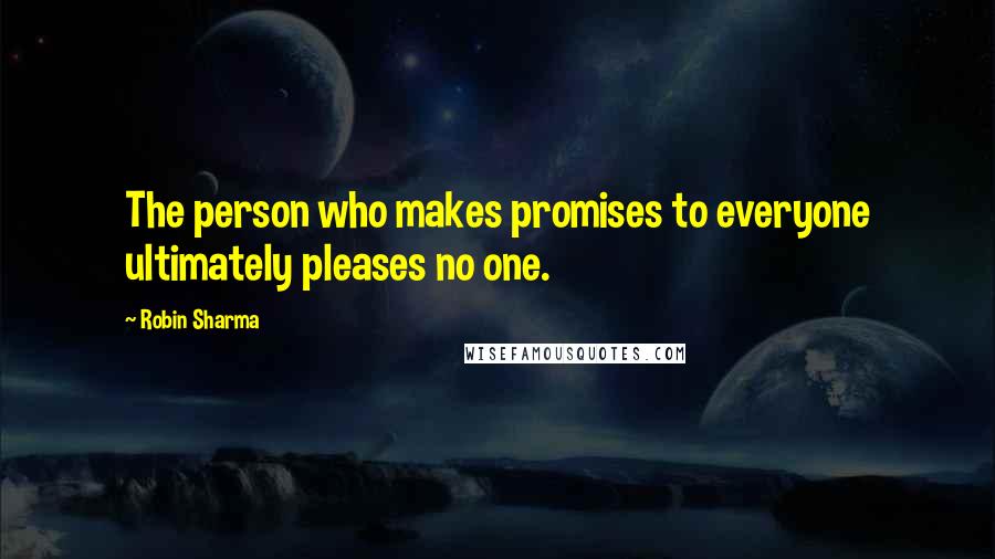 Robin Sharma Quotes: The person who makes promises to everyone ultimately pleases no one.