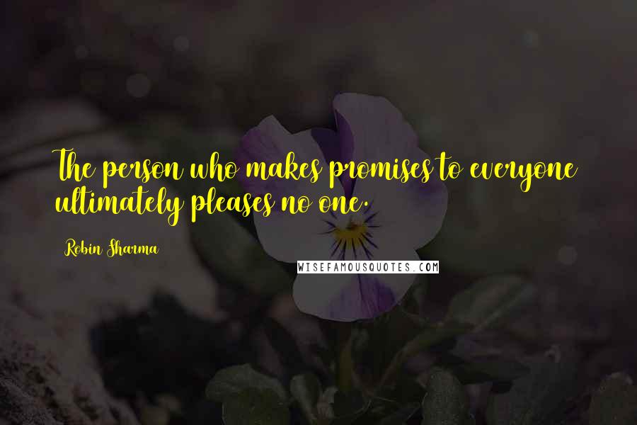 Robin Sharma Quotes: The person who makes promises to everyone ultimately pleases no one.