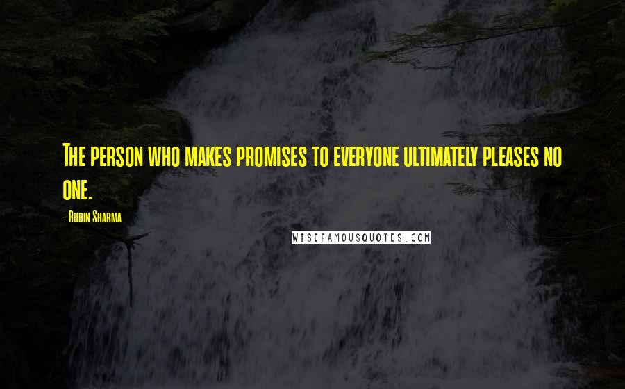 Robin Sharma Quotes: The person who makes promises to everyone ultimately pleases no one.