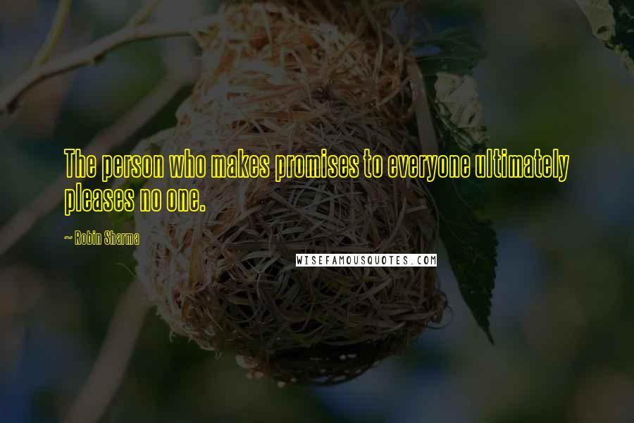 Robin Sharma Quotes: The person who makes promises to everyone ultimately pleases no one.