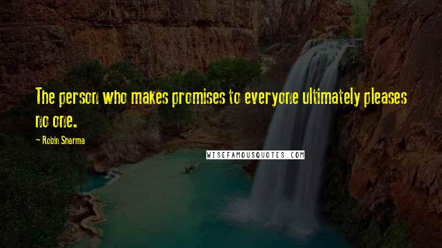 Robin Sharma Quotes: The person who makes promises to everyone ultimately pleases no one.