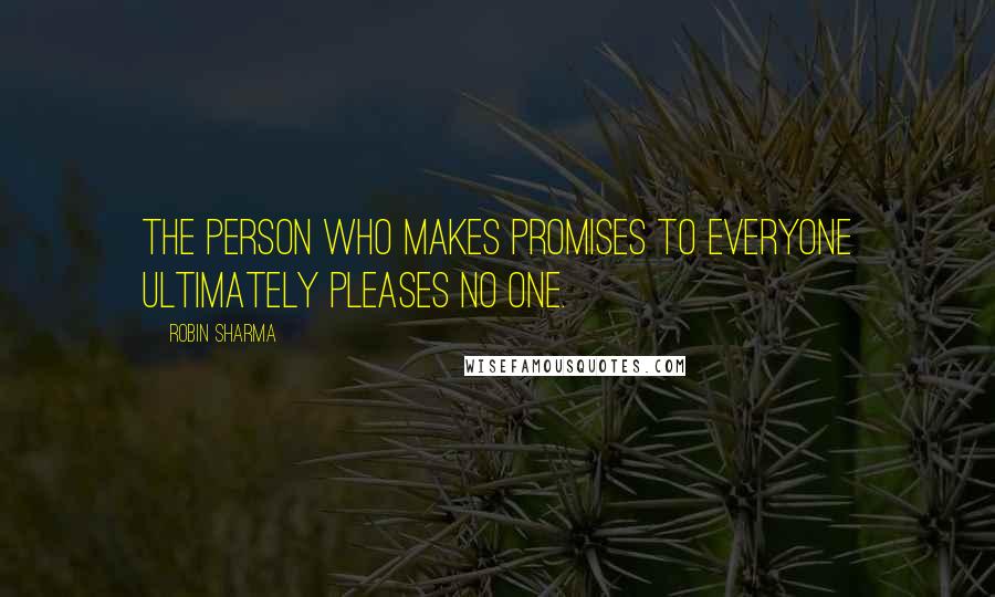 Robin Sharma Quotes: The person who makes promises to everyone ultimately pleases no one.