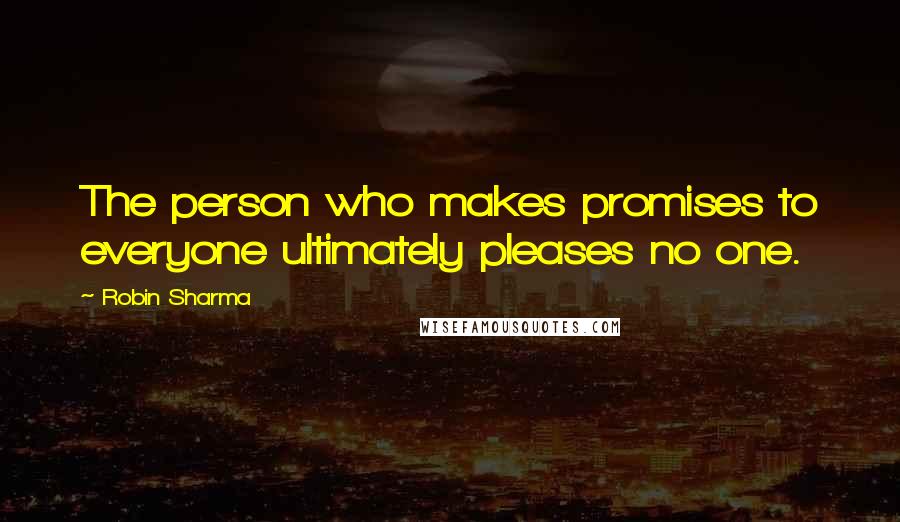 Robin Sharma Quotes: The person who makes promises to everyone ultimately pleases no one.