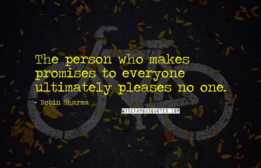 Robin Sharma Quotes: The person who makes promises to everyone ultimately pleases no one.