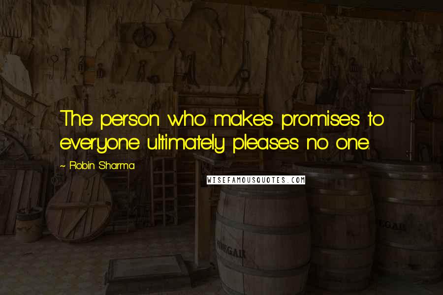 Robin Sharma Quotes: The person who makes promises to everyone ultimately pleases no one.