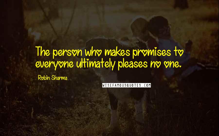Robin Sharma Quotes: The person who makes promises to everyone ultimately pleases no one.