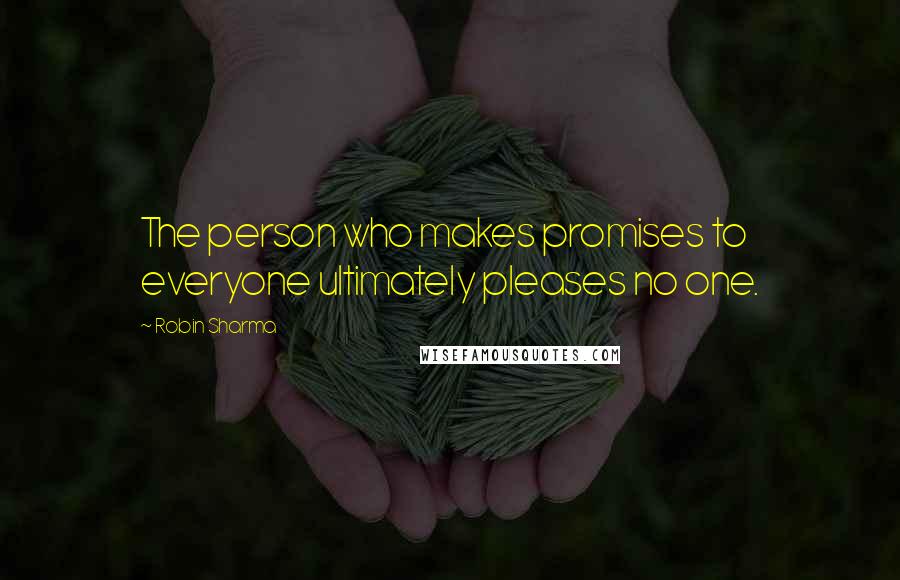 Robin Sharma Quotes: The person who makes promises to everyone ultimately pleases no one.