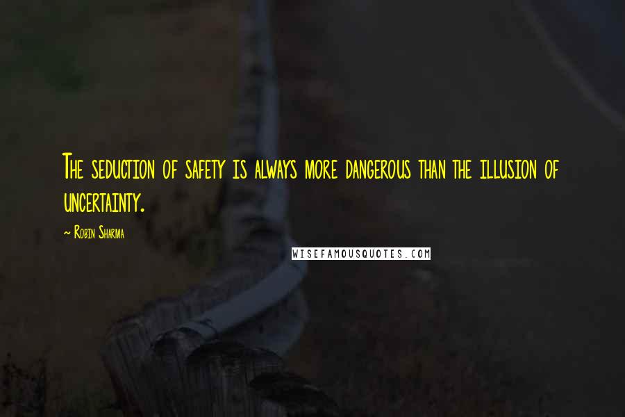 Robin Sharma Quotes: The seduction of safety is always more dangerous than the illusion of uncertainty.
