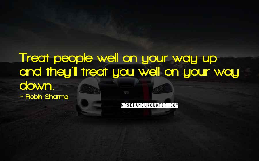 Robin Sharma Quotes: Treat people well on your way up and they'll treat you well on your way down.