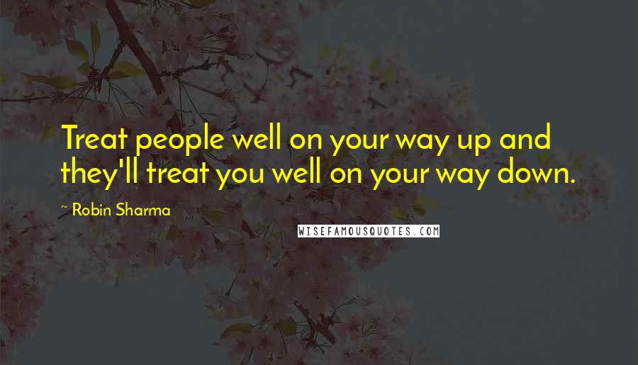 Robin Sharma Quotes: Treat people well on your way up and they'll treat you well on your way down.