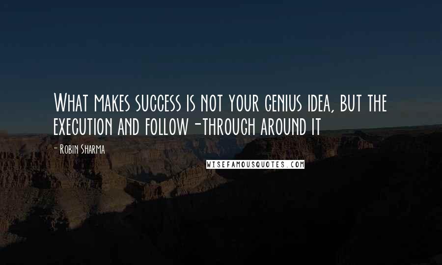 Robin Sharma Quotes: What makes success is not your genius idea, but the execution and follow-through around it