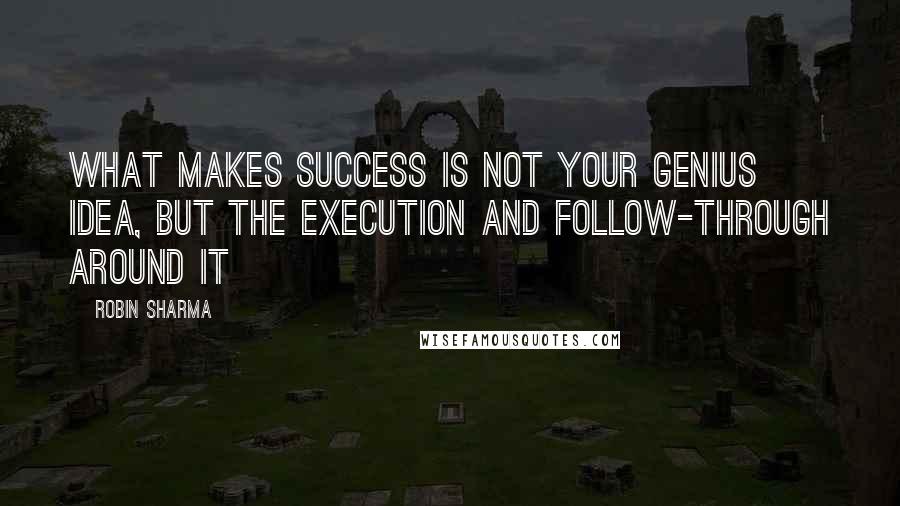 Robin Sharma Quotes: What makes success is not your genius idea, but the execution and follow-through around it
