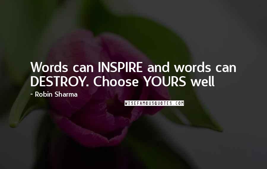 Robin Sharma Quotes: Words can INSPIRE and words can DESTROY. Choose YOURS well