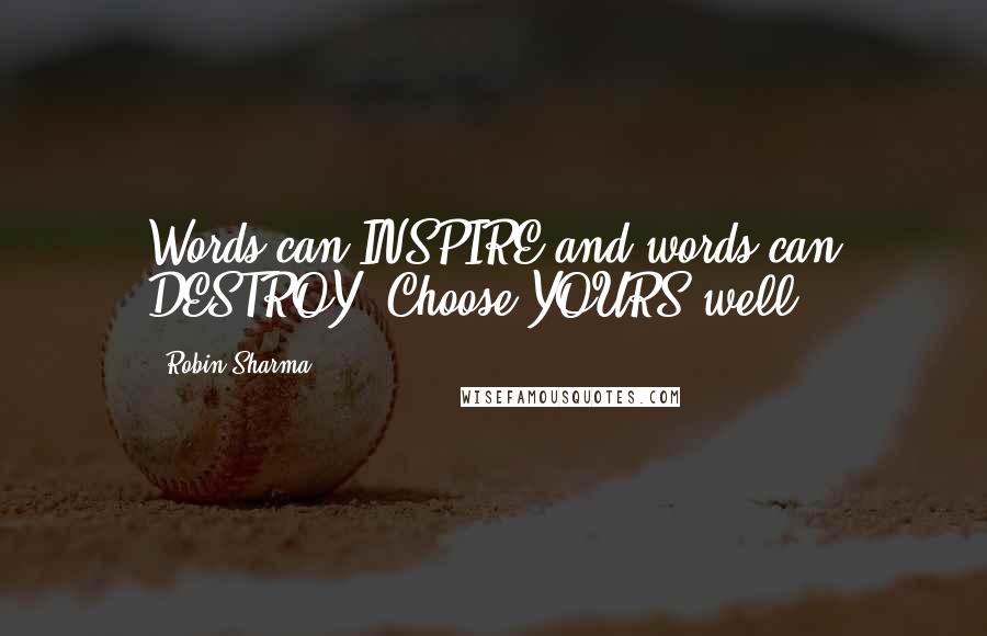 Robin Sharma Quotes: Words can INSPIRE and words can DESTROY. Choose YOURS well