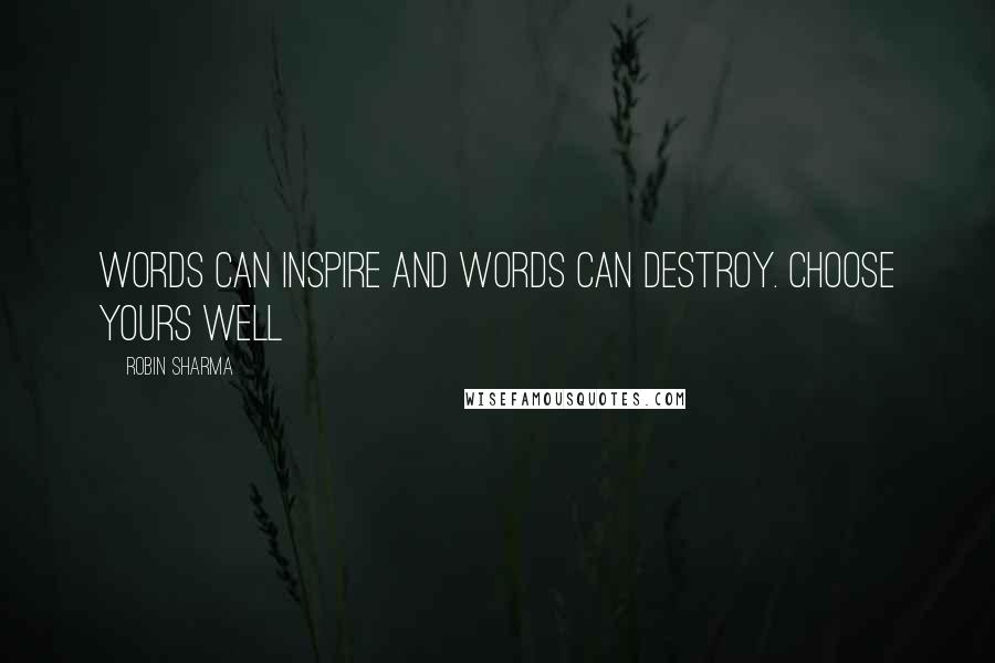 Robin Sharma Quotes: Words can INSPIRE and words can DESTROY. Choose YOURS well