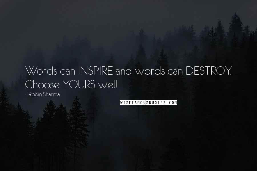 Robin Sharma Quotes: Words can INSPIRE and words can DESTROY. Choose YOURS well