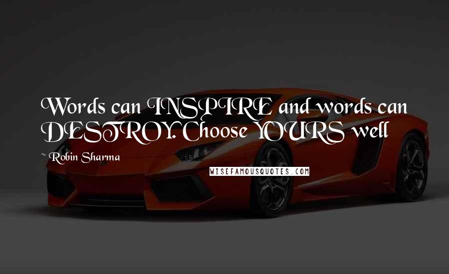 Robin Sharma Quotes: Words can INSPIRE and words can DESTROY. Choose YOURS well