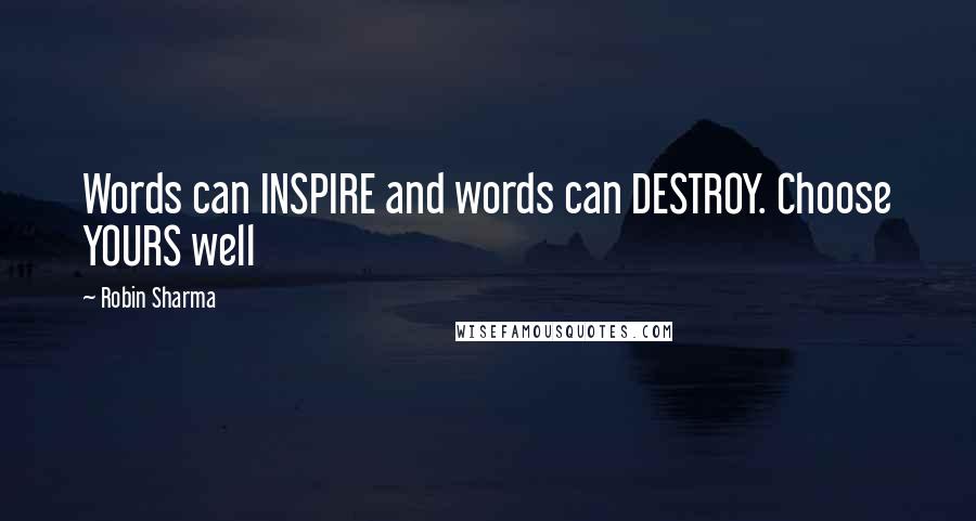 Robin Sharma Quotes: Words can INSPIRE and words can DESTROY. Choose YOURS well