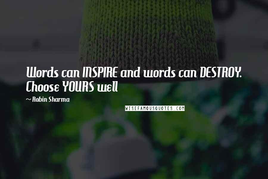 Robin Sharma Quotes: Words can INSPIRE and words can DESTROY. Choose YOURS well