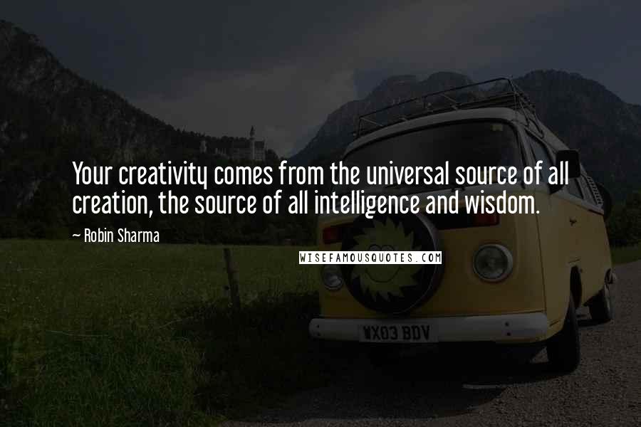 Robin Sharma Quotes: Your creativity comes from the universal source of all creation, the source of all intelligence and wisdom.