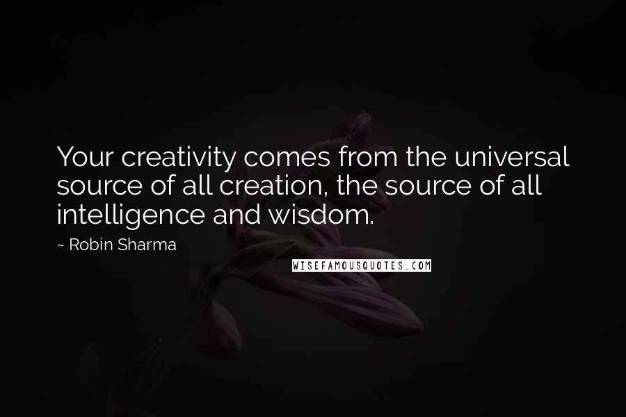 Robin Sharma Quotes: Your creativity comes from the universal source of all creation, the source of all intelligence and wisdom.