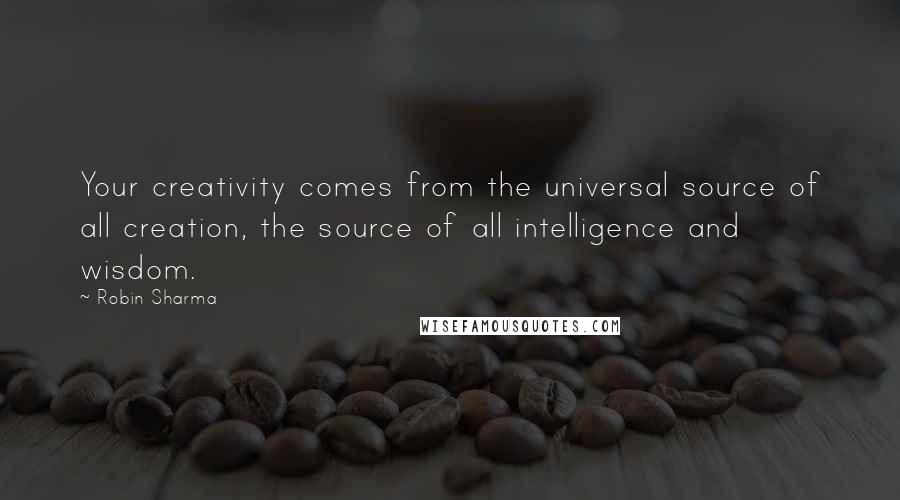 Robin Sharma Quotes: Your creativity comes from the universal source of all creation, the source of all intelligence and wisdom.