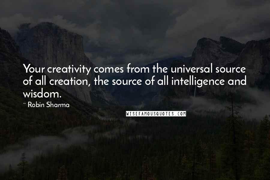 Robin Sharma Quotes: Your creativity comes from the universal source of all creation, the source of all intelligence and wisdom.