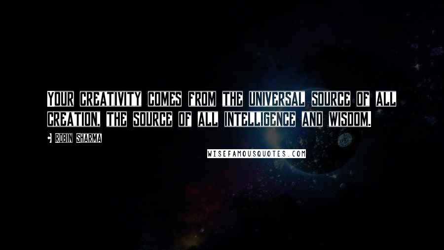 Robin Sharma Quotes: Your creativity comes from the universal source of all creation, the source of all intelligence and wisdom.