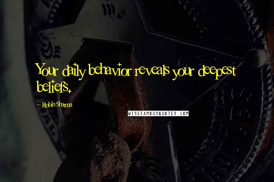 Robin Sharma Quotes: Your daily behavior reveals your deepest beliefs.