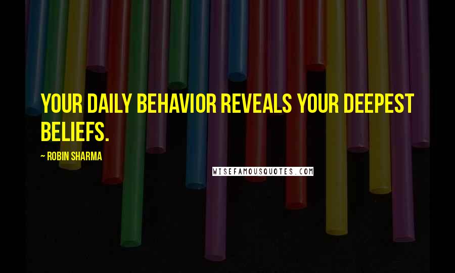 Robin Sharma Quotes: Your daily behavior reveals your deepest beliefs.