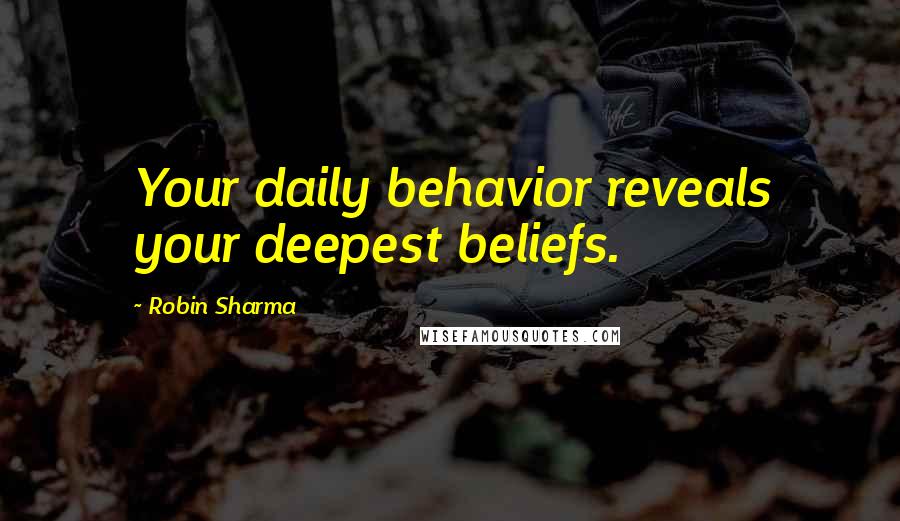 Robin Sharma Quotes: Your daily behavior reveals your deepest beliefs.