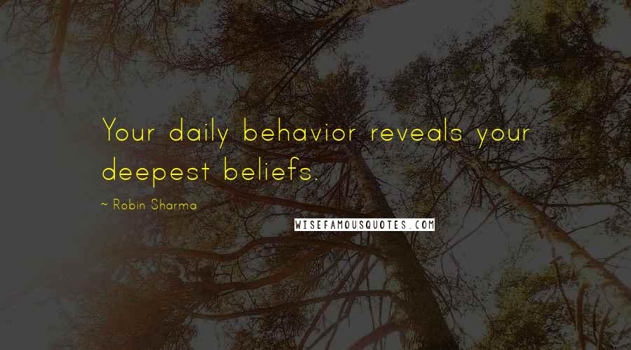 Robin Sharma Quotes: Your daily behavior reveals your deepest beliefs.