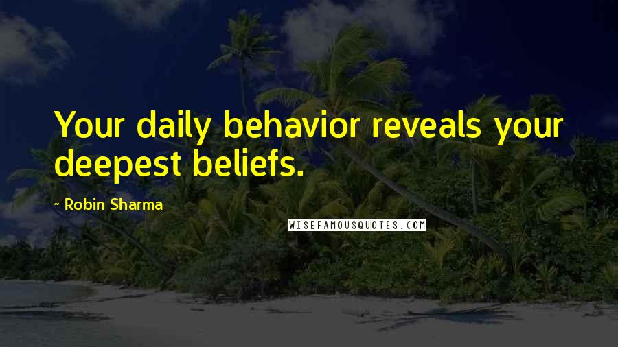 Robin Sharma Quotes: Your daily behavior reveals your deepest beliefs.