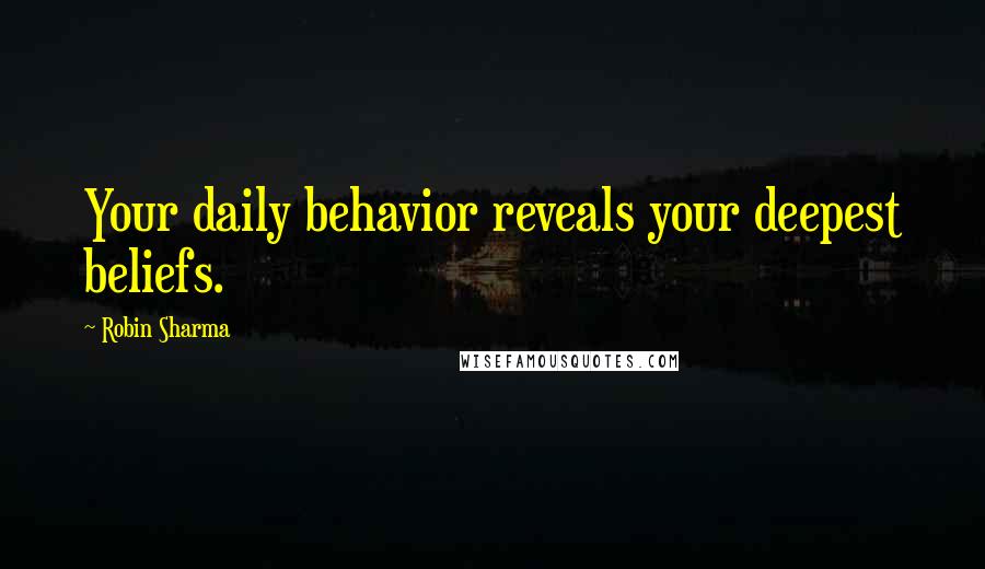 Robin Sharma Quotes: Your daily behavior reveals your deepest beliefs.