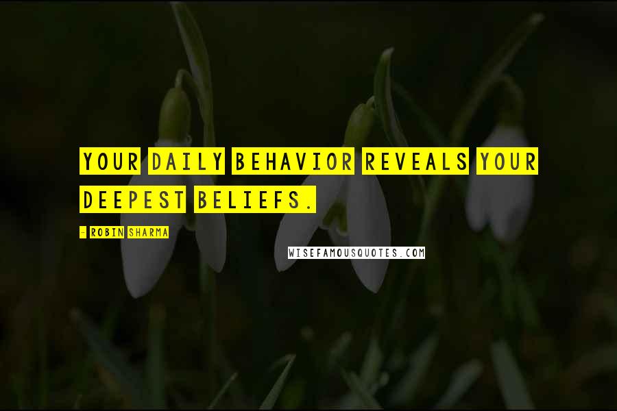 Robin Sharma Quotes: Your daily behavior reveals your deepest beliefs.