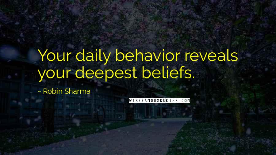 Robin Sharma Quotes: Your daily behavior reveals your deepest beliefs.