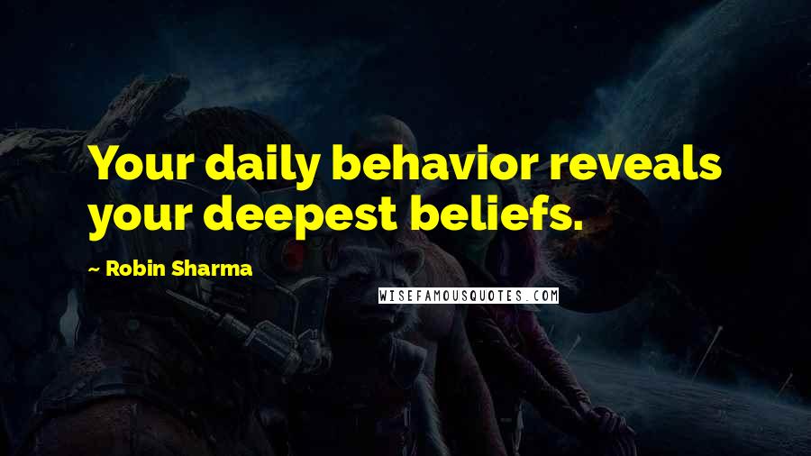 Robin Sharma Quotes: Your daily behavior reveals your deepest beliefs.