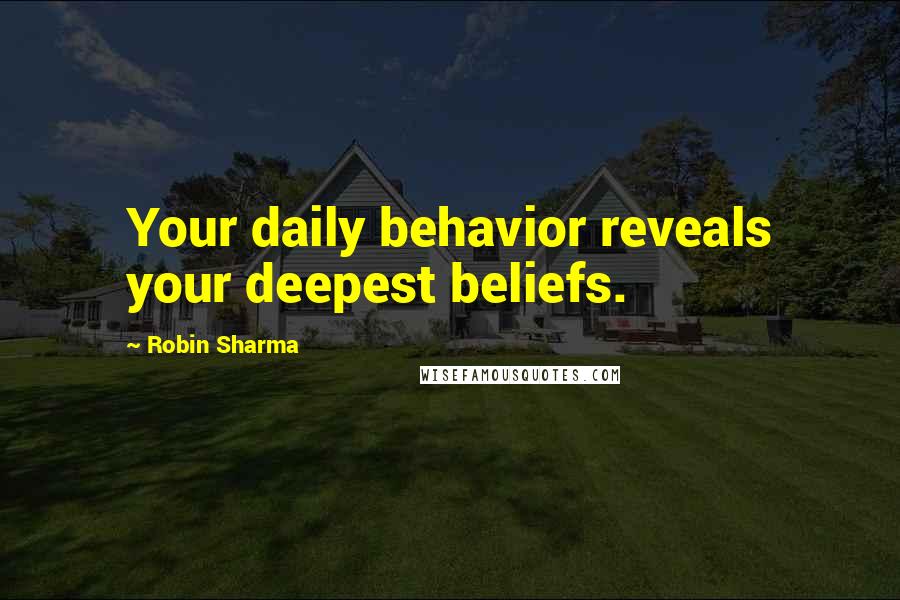 Robin Sharma Quotes: Your daily behavior reveals your deepest beliefs.