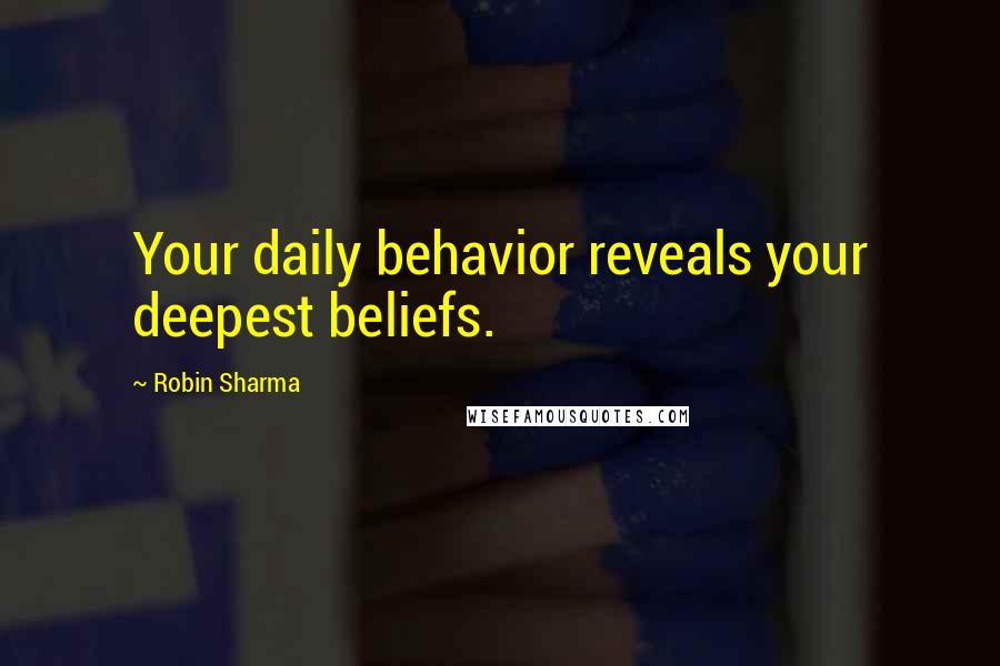 Robin Sharma Quotes: Your daily behavior reveals your deepest beliefs.