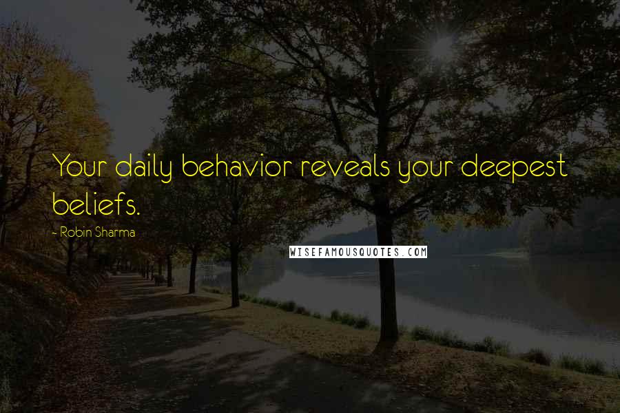 Robin Sharma Quotes: Your daily behavior reveals your deepest beliefs.