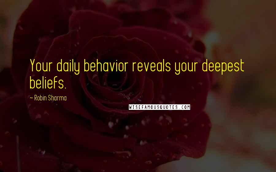 Robin Sharma Quotes: Your daily behavior reveals your deepest beliefs.