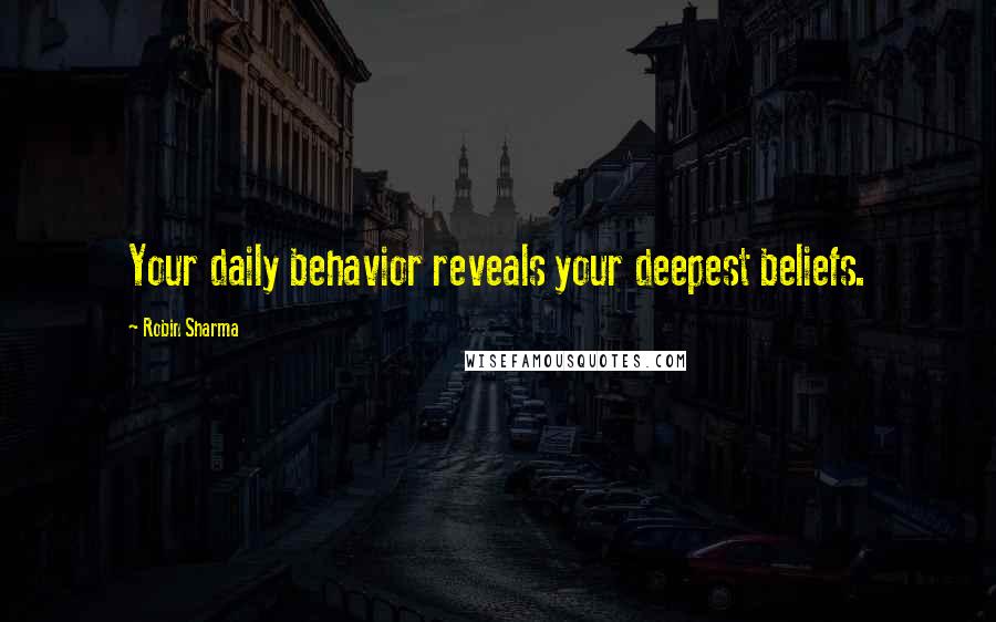 Robin Sharma Quotes: Your daily behavior reveals your deepest beliefs.