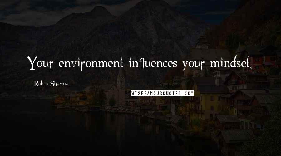 Robin Sharma Quotes: Your environment influences your mindset.