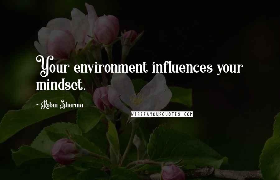 Robin Sharma Quotes: Your environment influences your mindset.