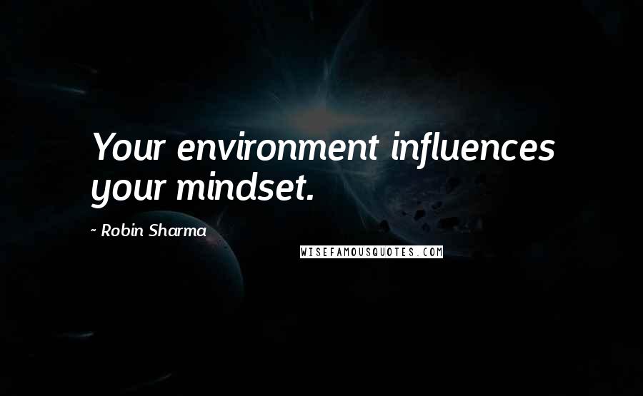 Robin Sharma Quotes: Your environment influences your mindset.