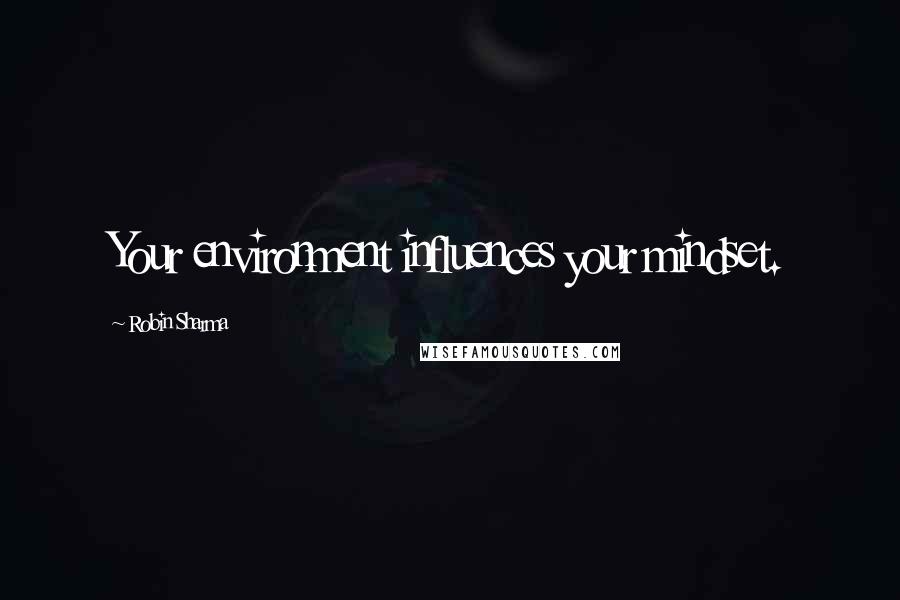 Robin Sharma Quotes: Your environment influences your mindset.