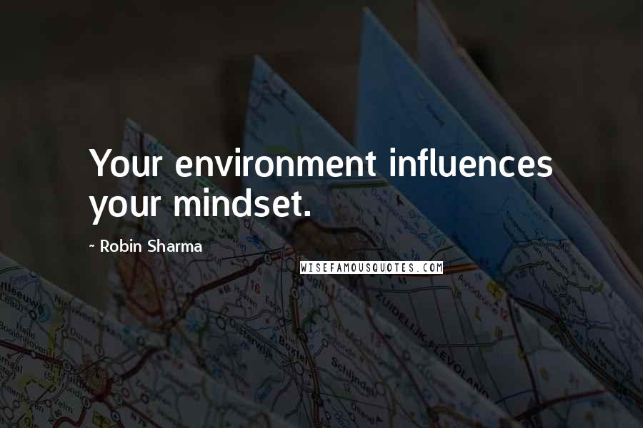 Robin Sharma Quotes: Your environment influences your mindset.